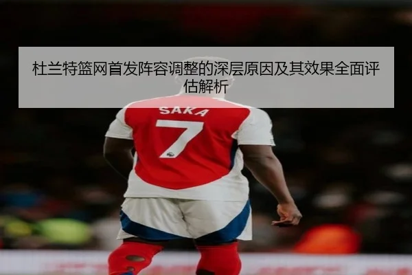 杜兰特篮网首发阵容调整的深层原因及其效果全面评估解析